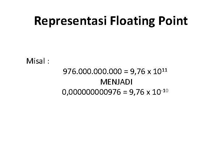 Representasi Floating Point Misal : 976. 000 = 9, 76 x 1011 MENJADI 0,
