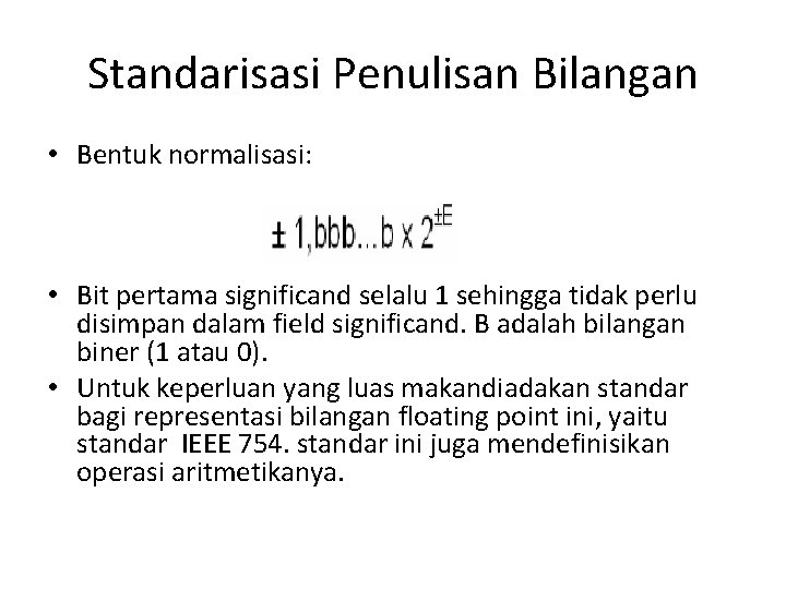 Standarisasi Penulisan Bilangan • Bentuk normalisasi: • Bit pertama significand selalu 1 sehingga tidak