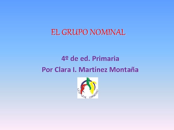 EL GRUPO NOMINAL 4º de ed. Primaria Por Clara I. Martínez Montaña 