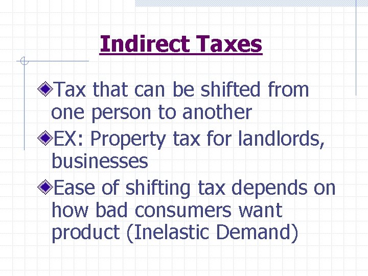 Indirect Taxes Tax that can be shifted from one person to another EX: Property