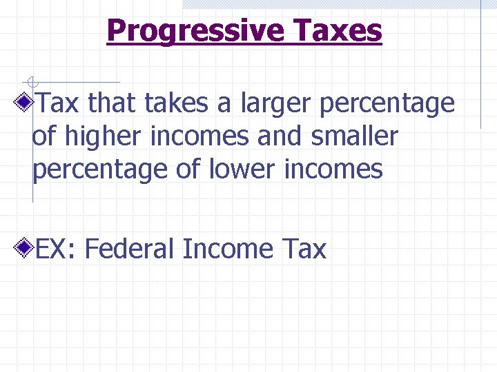 Progressive Taxes Tax that takes a larger percentage of higher incomes and smaller percentage