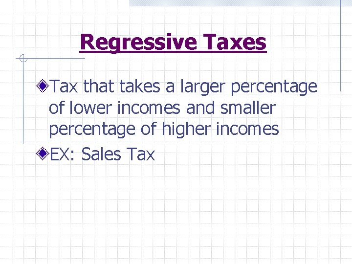 Regressive Taxes Tax that takes a larger percentage of lower incomes and smaller percentage
