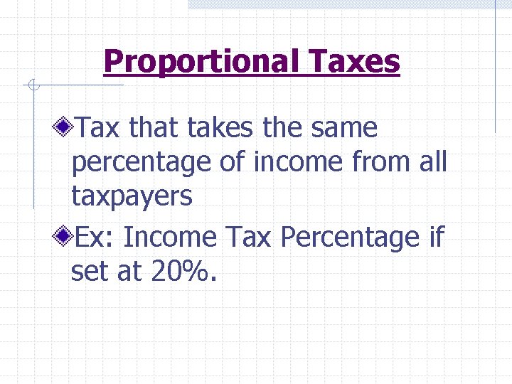 Proportional Taxes Tax that takes the same percentage of income from all taxpayers Ex: