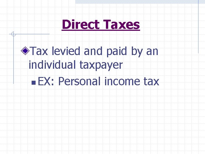 Direct Taxes Tax levied and paid by an individual taxpayer n EX: Personal income