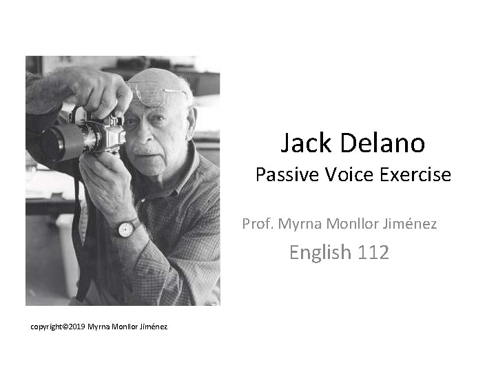 Jack Delano Passive Voice Exercise Prof. Myrna Monllor Jiménez English 112 copyright© 2019 Myrna