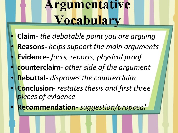 Argumentative Vocabulary Claim- the debatable point you are arguing Reasons- helps support the main