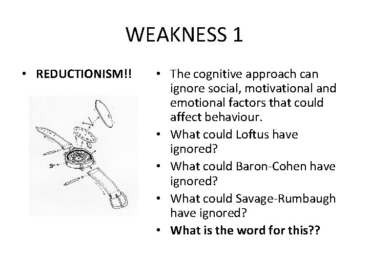 WEAKNESS 1 • REDUCTIONISM!! • The cognitive approach can ignore social, motivational and emotional