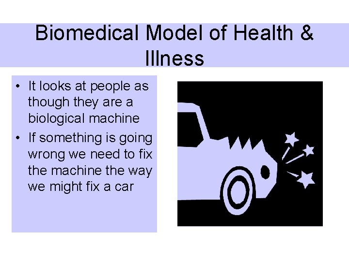 Biomedical Model of Health & Illness • It looks at people as though they