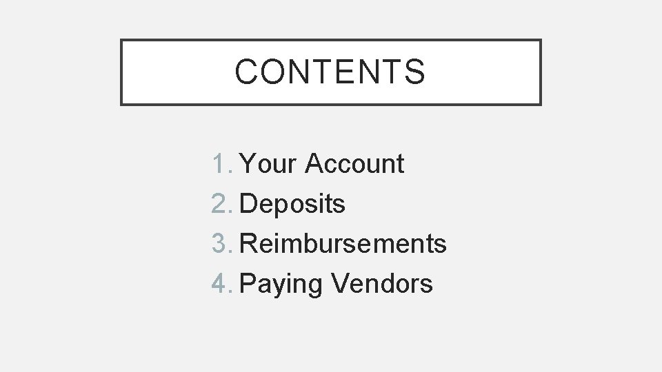 CONTENTS 1. Your Account 2. Deposits 3. Reimbursements 4. Paying Vendors 
