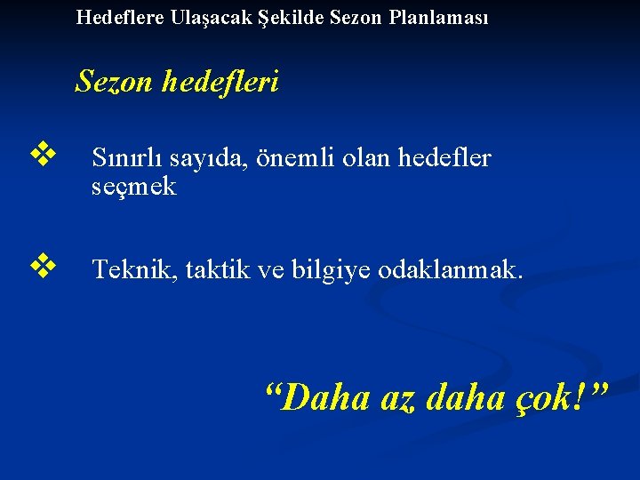 Hedeflere Ulaşacak Şekilde Sezon Planlaması Sezon hedefleri v Sınırlı sayıda, önemli olan hedefler seçmek