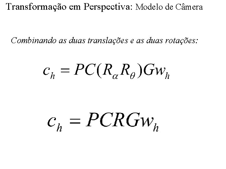 Transformação em Perspectiva: Modelo de Câmera Combinando as duas translações e as duas rotações: