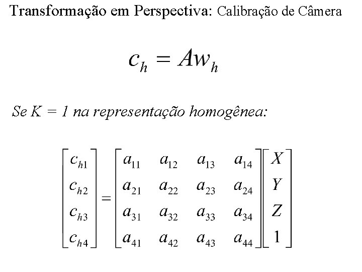 Transformação em Perspectiva: Calibração de Câmera Se K = 1 na representação homogênea: 