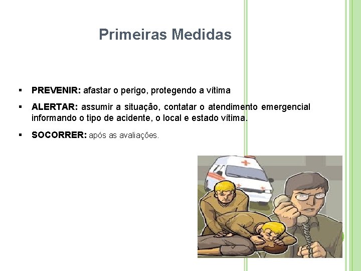 Primeiras Medidas PREVENIR: afastar o perigo, protegendo a vítima ALERTAR: assumir a situação, contatar