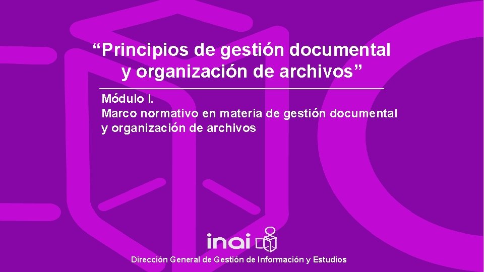 “Principios de gestión documental y organización de archivos” Módulo I. Marco normativo en materia