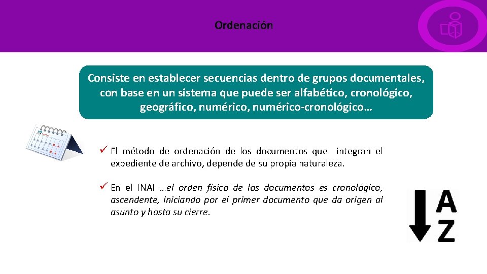 Ordenación Consiste en establecer secuencias dentro de grupos documentales, con base en un sistema