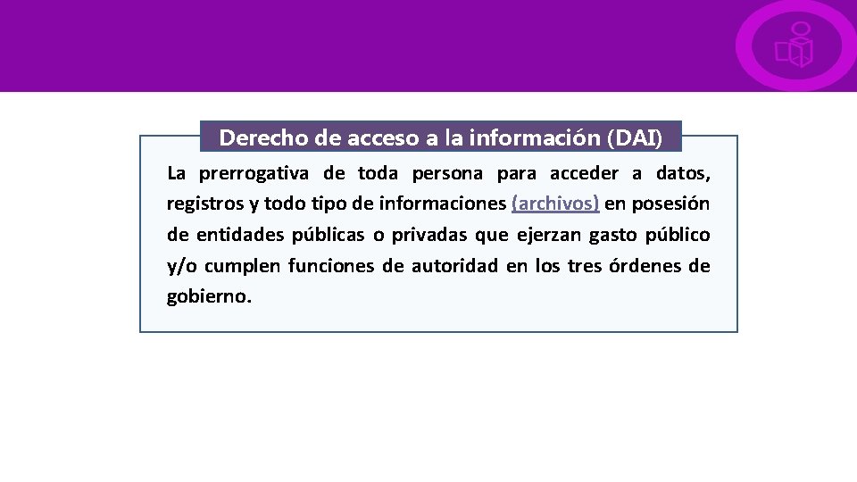 Derecho de acceso a la información (DAI) La prerrogativa de toda persona para acceder