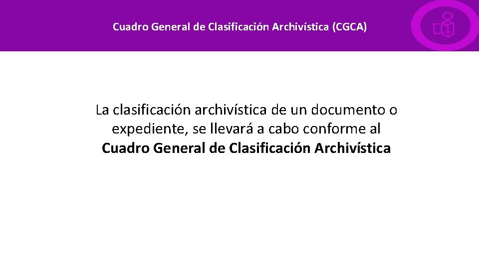 Cuadro General de Clasificación Archivística (CGCA) La clasificación archivística de un documento o expediente,