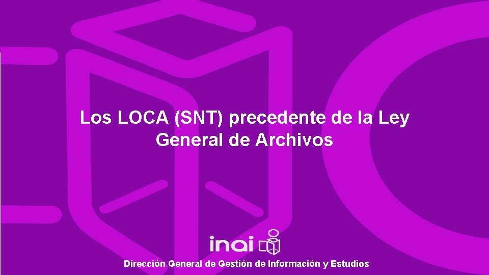 Los LOCA (SNT) precedente de la Ley General de Archivos Dirección General de Gestión