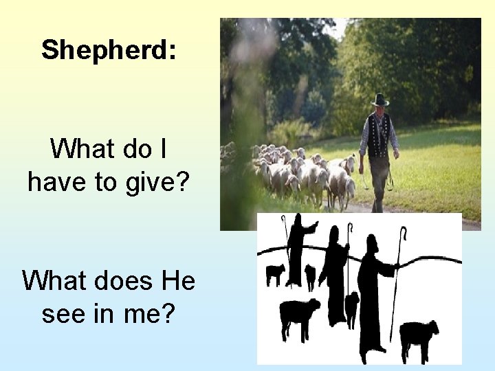 Shepherd: What do I have to give? What does He see in me? Shepherd: What do I have to give? What does He see in me?