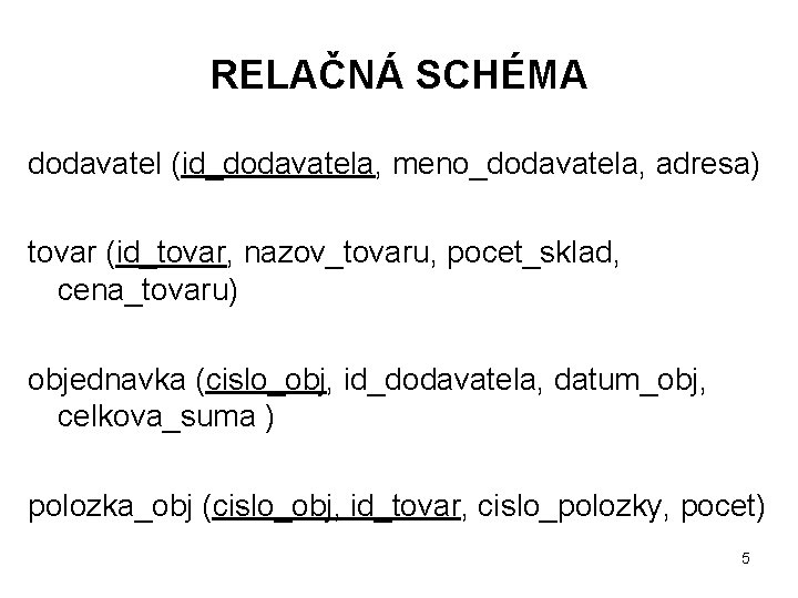 RELAČNÁ SCHÉMA dodavatel (id_dodavatela, meno_dodavatela, adresa) tovar (id_tovar, nazov_tovaru, pocet_sklad, cena_tovaru) objednavka (cislo_obj, id_dodavatela,