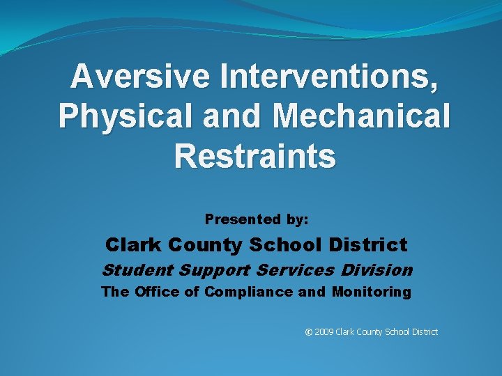 Aversive Interventions, Physical and Mechanical Restraints Presented by: Clark County School District Student Support