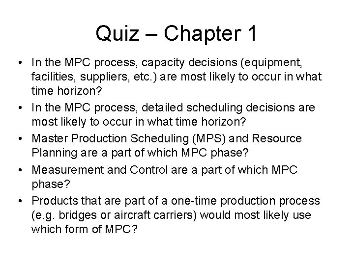 Quiz – Chapter 1 • In the MPC process, capacity decisions (equipment, facilities, suppliers,