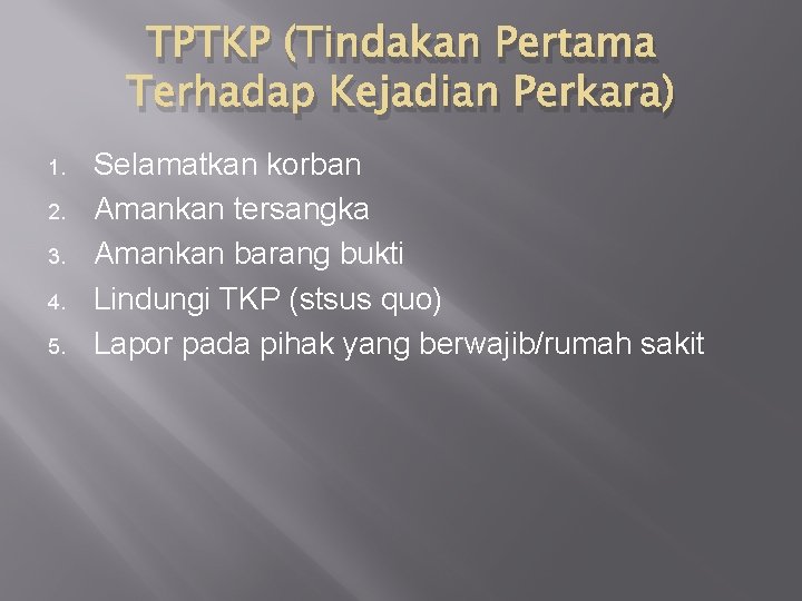 TPTKP (Tindakan Pertama Terhadap Kejadian Perkara) 1. 2. 3. 4. 5. Selamatkan korban Amankan TPTKP (Tindakan Pertama Terhadap Kejadian Perkara) 1. 2. 3. 4. 5. Selamatkan korban Amankan