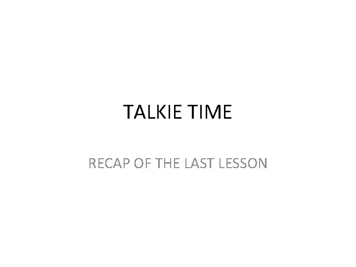 TALKIE TIME RECAP OF THE LAST LESSON 