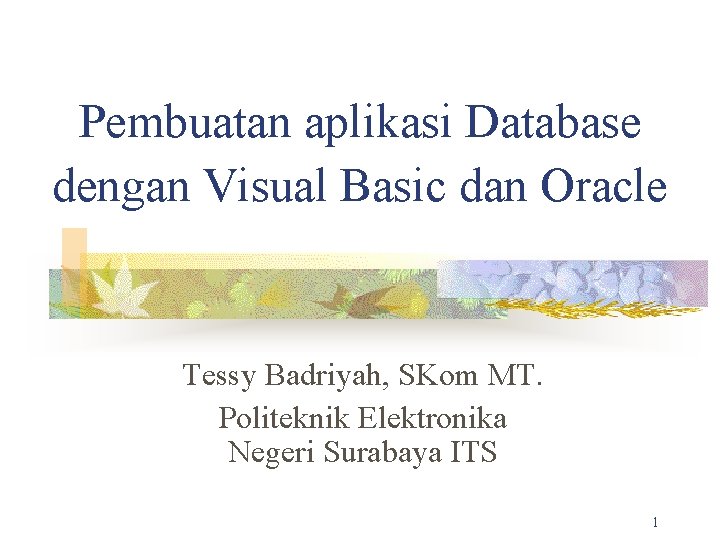 Pembuatan aplikasi Database dengan Visual Basic dan Oracle Tessy Badriyah, SKom MT. Politeknik Elektronika