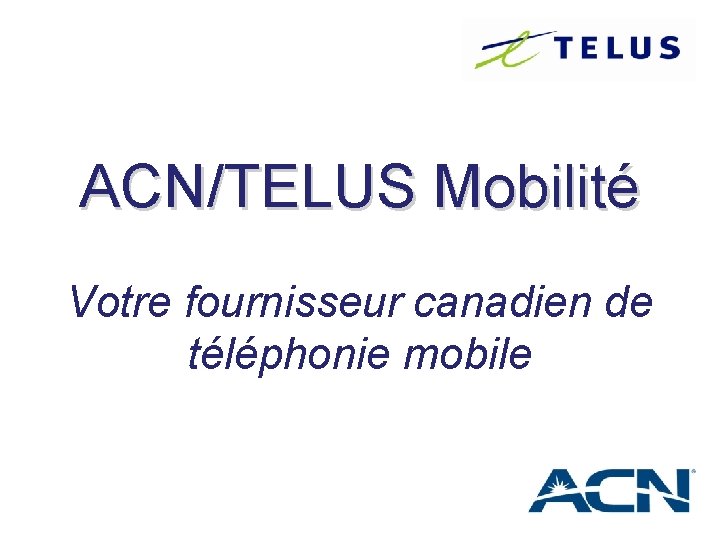 ACN/TELUS Mobilité Votre fournisseur canadien de téléphonie mobile 