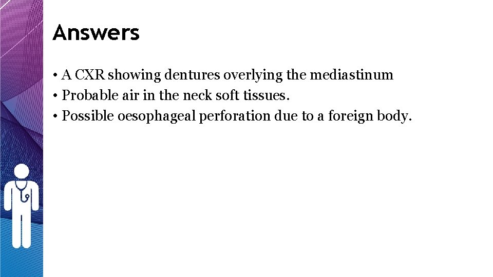 Answers • A CXR showing dentures overlying the mediastinum • Probable air in the Answers • A CXR showing dentures overlying the mediastinum • Probable air in the