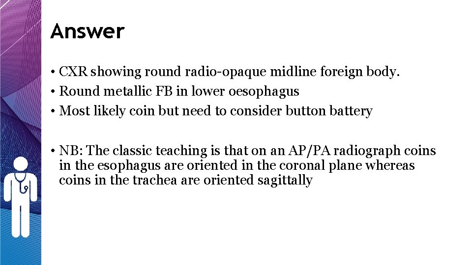 Answer • CXR showing round radio-opaque midline foreign body. • Round metallic FB in Answer • CXR showing round radio-opaque midline foreign body. • Round metallic FB in