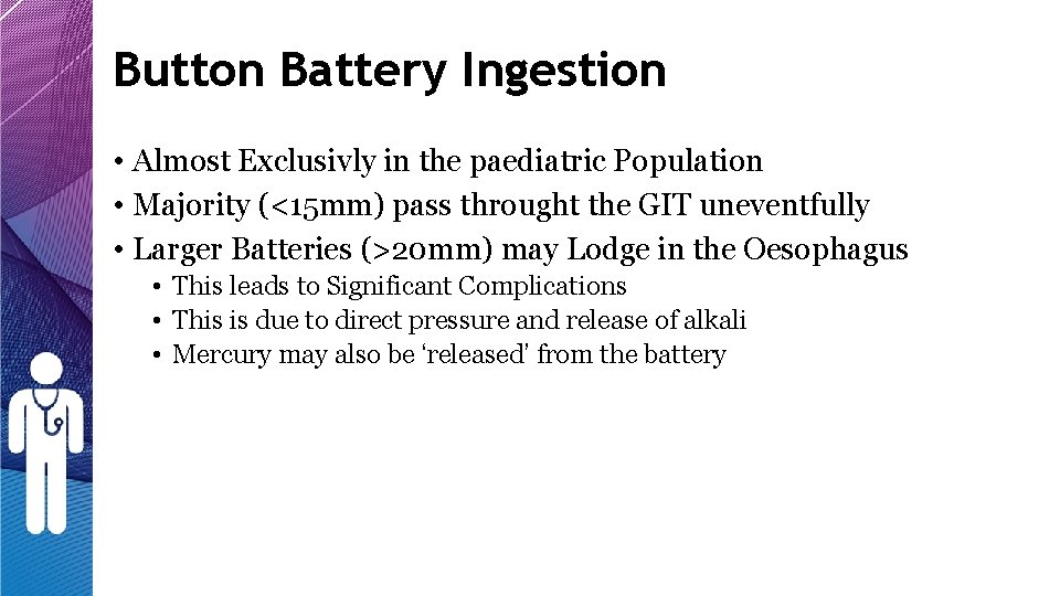 Button Battery Ingestion • Almost Exclusivly in the paediatric Population • Majority (<15 mm) Button Battery Ingestion • Almost Exclusivly in the paediatric Population • Majority (<15 mm)