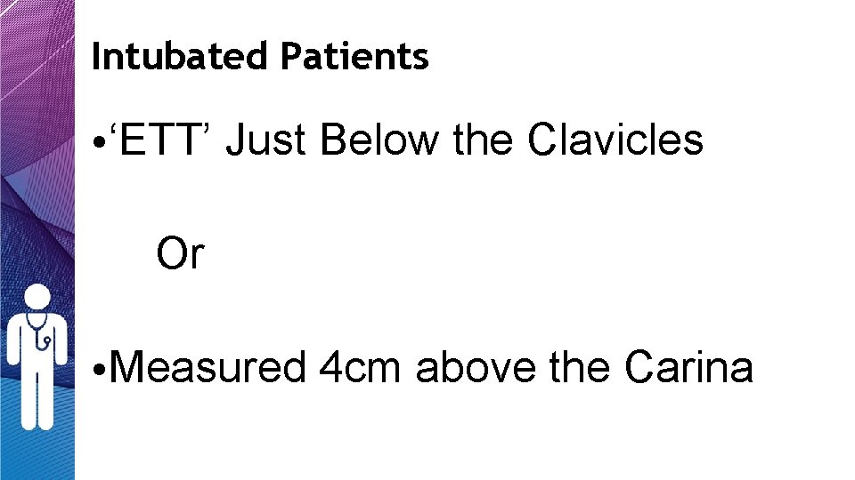 Intubated Patients • ‘ETT’ Just Below the Clavicles Or • Measured 4 cm above Intubated Patients • ‘ETT’ Just Below the Clavicles Or • Measured 4 cm above