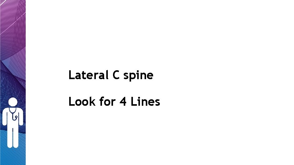 Lateral C spine Look for 4 Lines Lateral C spine Look for 4 Lines