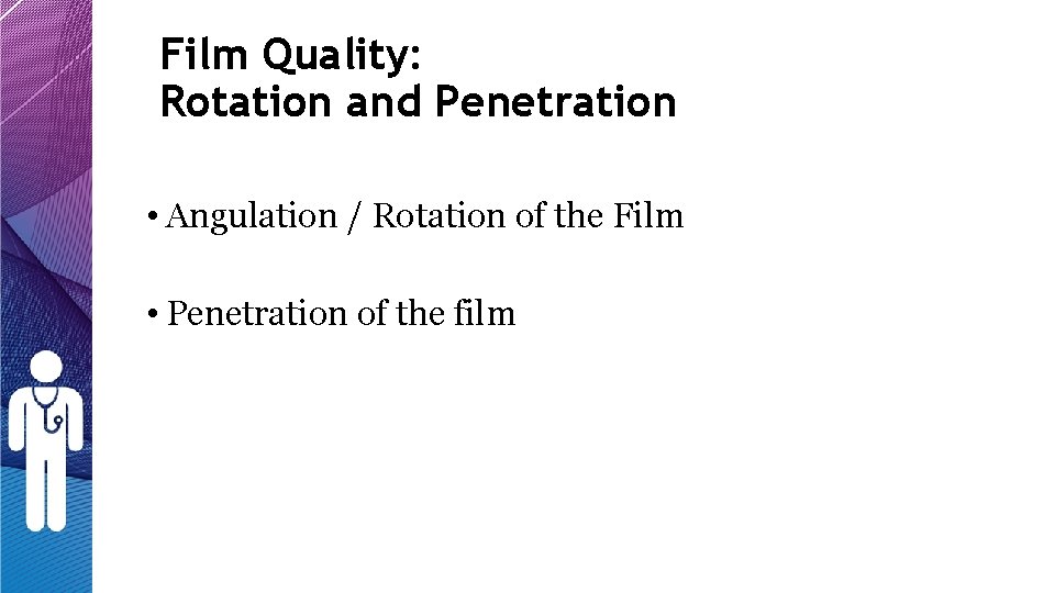 Film Quality: Rotation and Penetration • Angulation / Rotation of the Film • Penetration Film Quality: Rotation and Penetration • Angulation / Rotation of the Film • Penetration