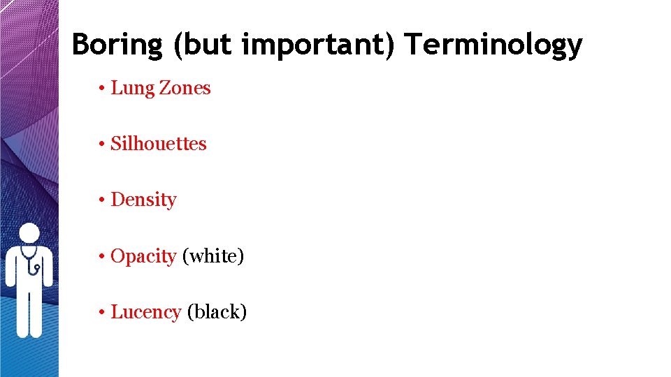 Boring (but important) Terminology • Lung Zones • Silhouettes • Density • Opacity (white) Boring (but important) Terminology • Lung Zones • Silhouettes • Density • Opacity (white)