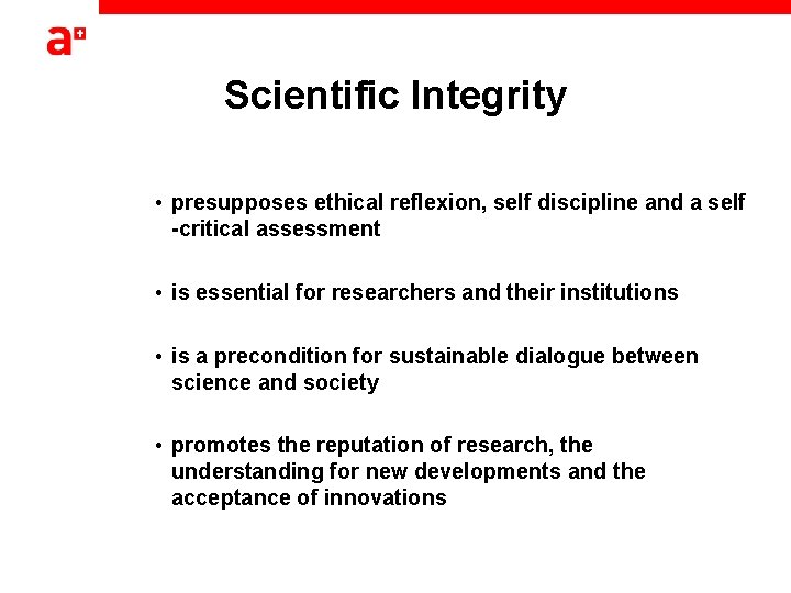 Scientific Integrity • presupposes ethical reflexion, self discipline and a self -critical assessment •