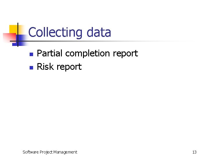 Collecting data n n Partial completion report Risk report Software Project Management 13 