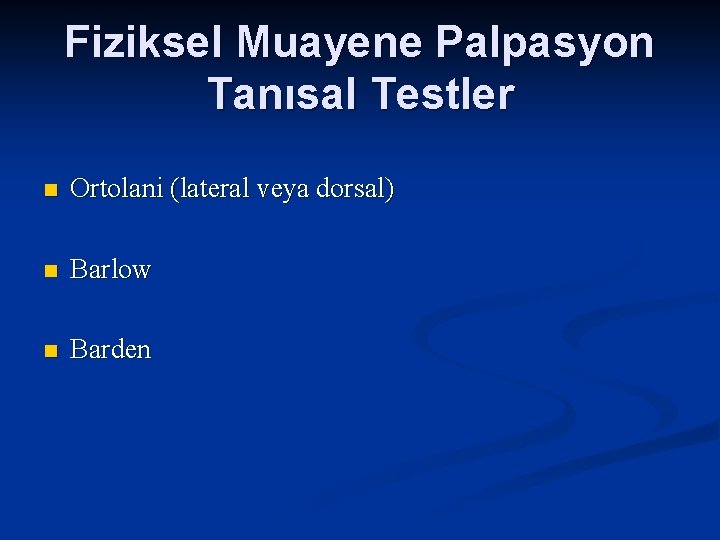 Fiziksel Muayene Palpasyon Tanısal Testler n Ortolani (lateral veya dorsal) n Barlow n Barden