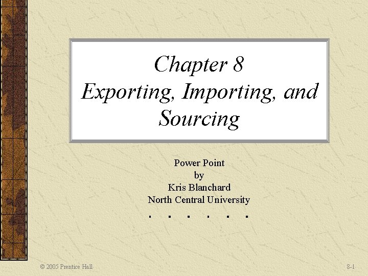 Chapter 8 Exporting, Importing, and Sourcing Power Point by Kris Blanchard North Central University