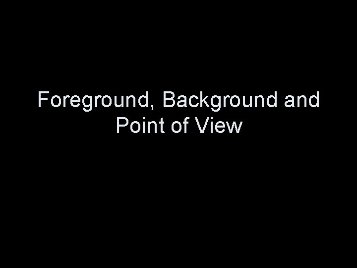 Foreground, Background and Point of View 