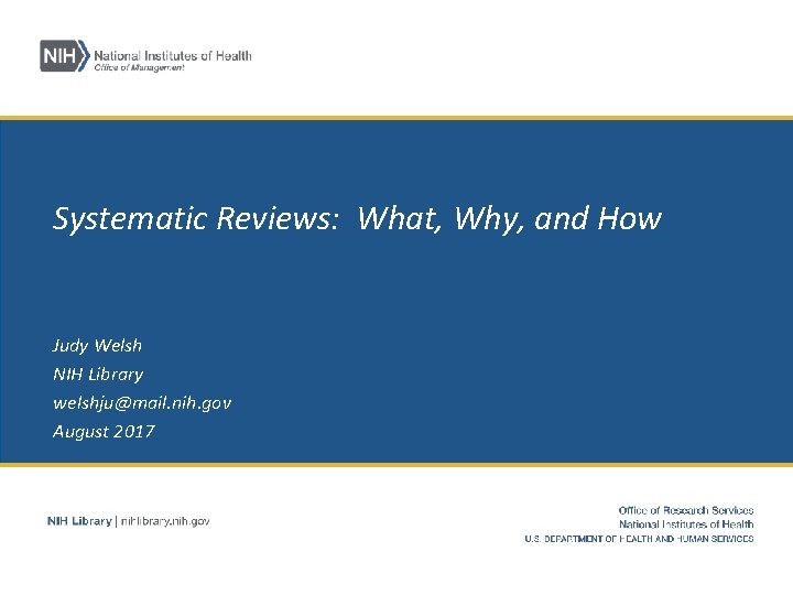 Systematic Reviews: What, Why, and How Judy Welsh NIH Library welshju@mail. nih. gov August