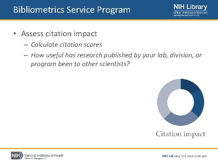 Bibliometrics Service Program • Assess citation impact – Calculate citation scores – How useful