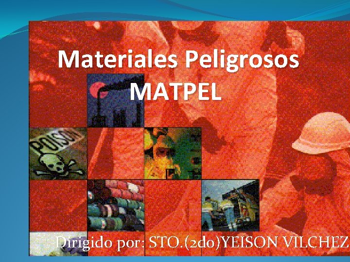 Materiales Peligrosos MATPEL Dirigido por: STO. (2 do)YEISON VILCHEZ 