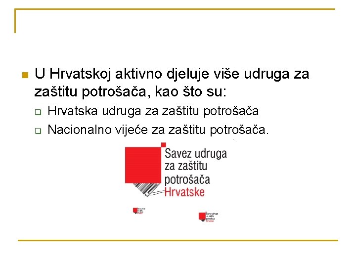 n U Hrvatskoj aktivno djeluje više udruga za zaštitu potrošača, kao što su: q