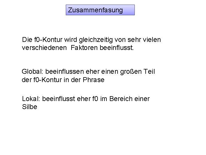 Zusammenfasung Die f 0 -Kontur wird gleichzeitig von sehr vielen verschiedenen Faktoren beeinflusst. Global: