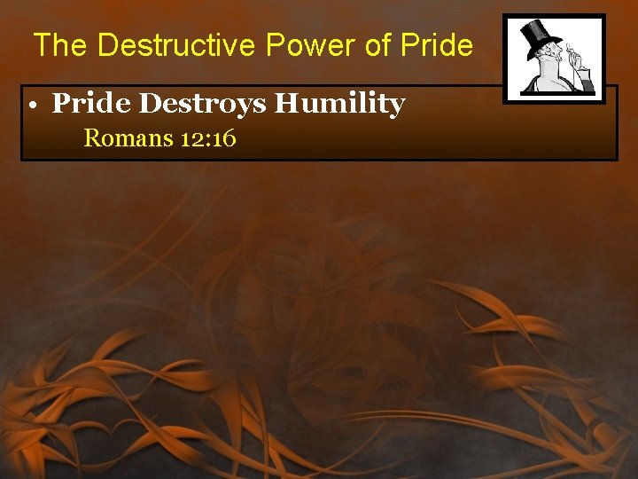 The Destructive Power of Pride • Pride Destroys Humility Romans 12: 16 The Destructive Power of Pride • Pride Destroys Humility Romans 12: 16