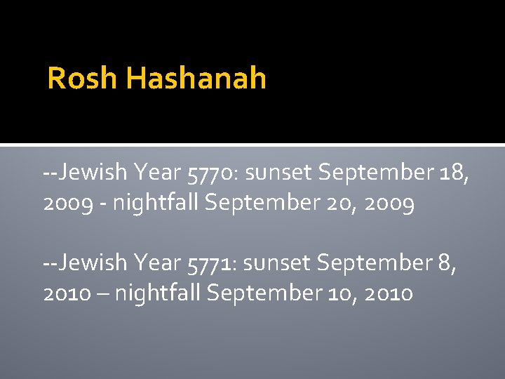 Rosh Hashanah --Jewish Year 5770: sunset September 18, 2009 - nightfall September 20, 2009