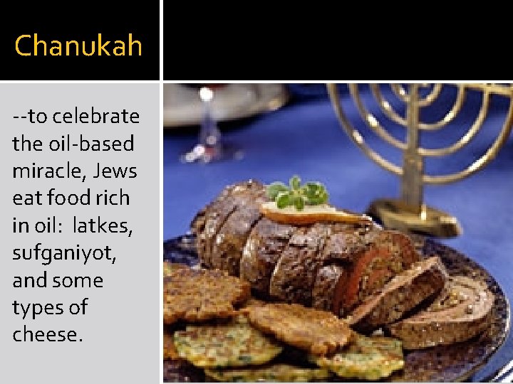 Chanukah --to celebrate the oil-based miracle, Jews eat food rich in oil: latkes, sufganiyot,